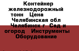 Контейнер железнодорожный 5 тонн › Цена ­ 18 000 - Челябинская обл., Челябинск г. Сад и огород » Инструменты. Оборудование   